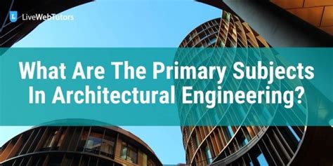 What Are The Primary Subjects In Architecture Engineering