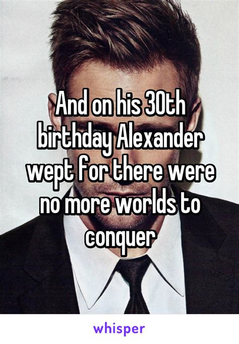 And On His 30th Birthday Alexander Wept For There Were No