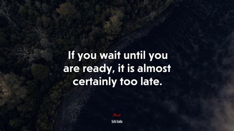 640387 If You Wait Until You Are Ready It Is Almost Certainly Too Late Seth Godin Quote