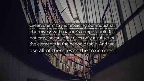 Janine Benyus Quote “green Chemistry Is Replacing Our Industrial Chemistry With Natures Recipe