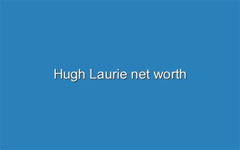 Hugh Laurie Net Worth Updated Ideas
