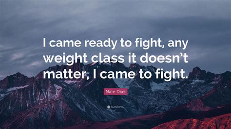 Nate Diaz Quote I Came Ready To Fight Any Weight Class It Doesnt