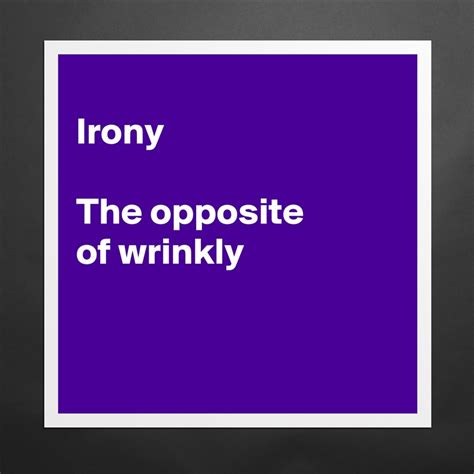 Irony The Opposite Of Wrinkly Museum Quality Poster 16x16in By