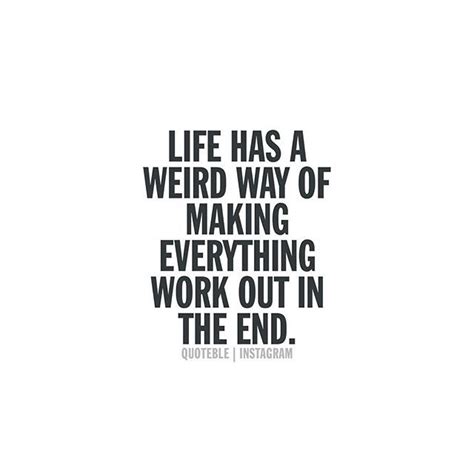 Everything will work out in the end. Life has a weird way of making everything work out in the end. #quoteble | Funny phrases, Love words