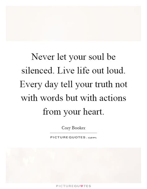 Never Let Your Soul Be Silenced Live Life Out Loud Every Day