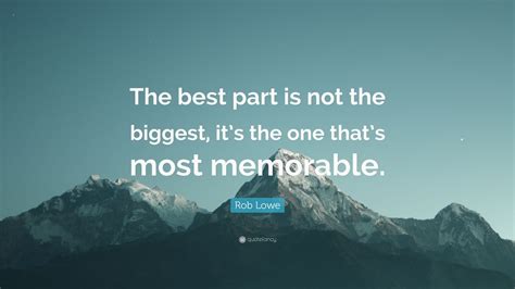 Rob Lowe Quote “the Best Part Is Not The Biggest Its The One Thats