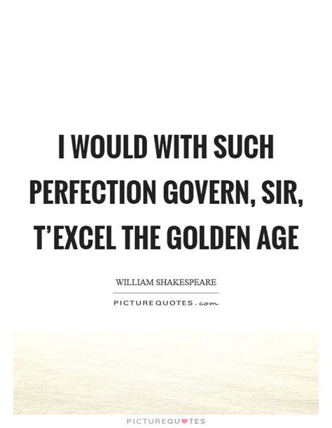 i would with such perfection govern sir t excel the golden age picture quotes