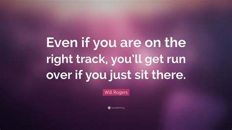 Will Rogers Quote Even If You Are On The Right Track Youll Get Run