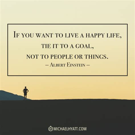 If You Want To Live A Happy Life Tie It To A Goal Not To People Or Things Albert Einstein
