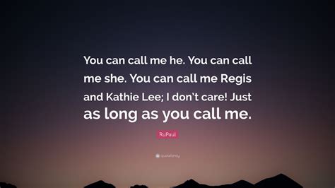 We did not find results for: RuPaul Quote: "You can call me he. You can call me she. You can call me Regis and Kathie Lee; I ...