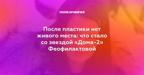 После пластики нет живого места что стало со звездой Дома 2