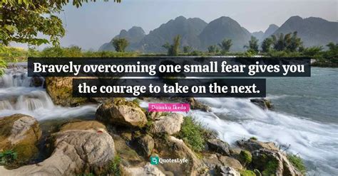 Bravely Overcoming One Small Fear Gives You The Courage To Take On The