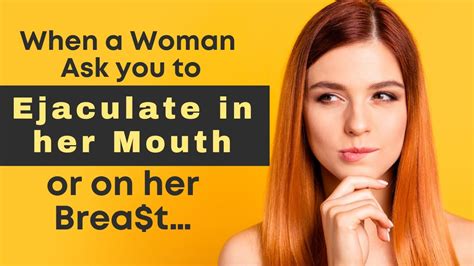 when a woman ask you to ejaculate in her mouth or on her breast it means… sexuality in women