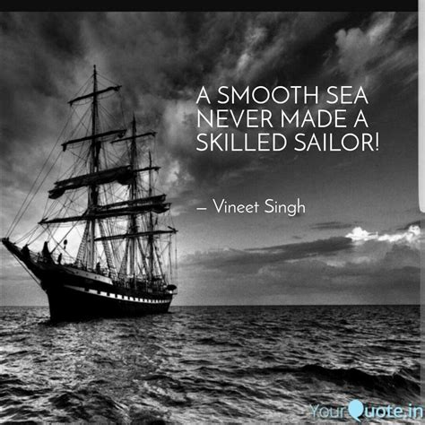 Find, read, and share seas quotations. Calm Seas Never Made A Good Sailor Quote