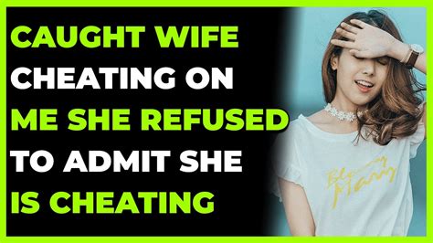 Caught Wife Cheated On Me She Refused To Admit She Is Cheatingreddit Cheating Youtube