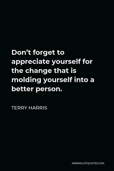 Terry Harris Quote Dont Forget To Appreciate Yourself For The Change