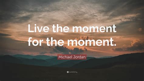 Michael Jordan Quote Live The Moment For The Moment