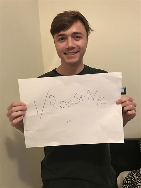 Someone will say yes eventually. Big forehead , roast the living shit out of him : RoastMe