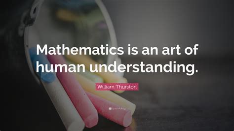 William Thurston Quote Mathematics Is An Art Of Human Understanding