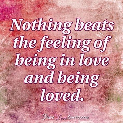 Nothing Beats The Feeling Of Being In Love And Being Loved
