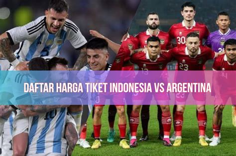 Mau Nonton Timnas Indonesia Vs Argentina Ini Daftar Harga Tiketnya