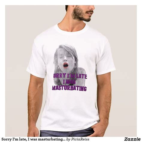 Sorry I M Late I Was Masturbating Funny Adult Tee Available In