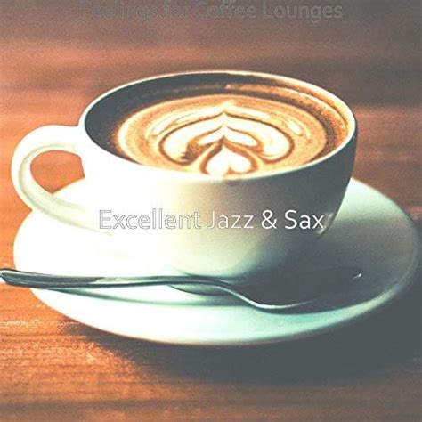 Feelings For Coffee Lounges By Excellent Jazz And Sax On Amazon Music