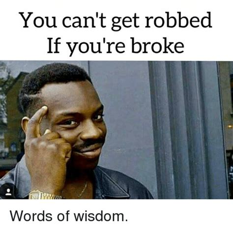 You Cant Get Robbed If Youre Broke Words Of Wisdom Meme On Meme