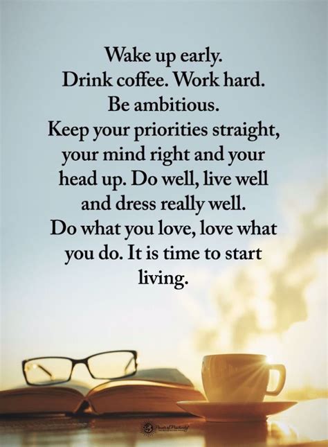 1.wake up early everyday so that while others are still dreaming, you can make your dreams come true ― hal elrod 2.work hard, stay positive, and get up early. Quotes Wake up early. Drink coffee. Work hard. Be ambitious. Keep your priorities straight, your ...