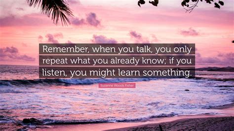 Suzanne Woods Fisher Quote “remember When You Talk You Only Repeat