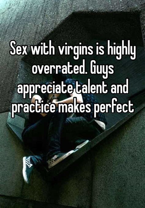 Sex With Virgins Is Highly Overrated Guys Appreciate Talent And