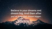Howard Schultz Quote: “Believe in your dreams and dream big. And then ...