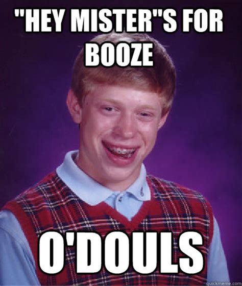 Hey Misters For Booze Odouls Bad Luck Brian Quickmeme