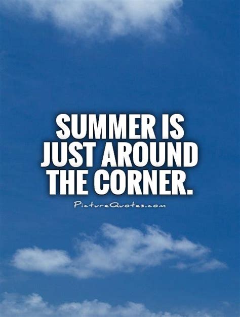 Summer Is Just Around The Corner Picture Quotes