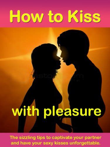 How To Kiss With Pleasure The Sizzling Tips To Captivate Your