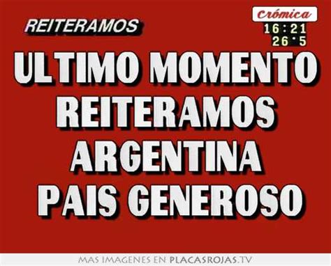 Ultimo Momento Reiteramos Argentina Pais Generoso Placas Rojas Tv