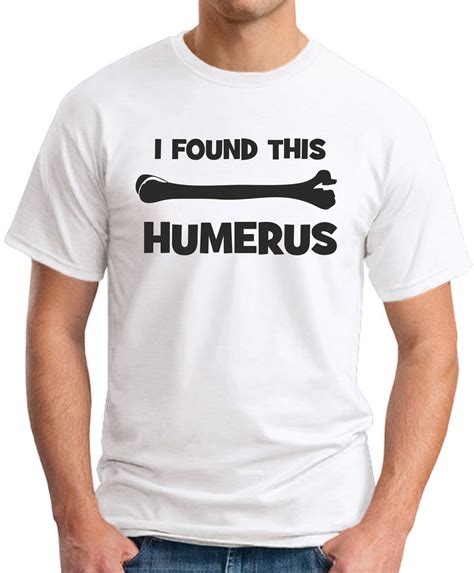 Post a photo, meme, or gif showing us your sense of humor. I FOUND THIS HUMERUS T-SHIRT - GeekyTees