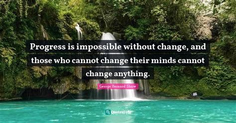 Progress Is Impossible Without Change And Those Who Cannot Change The