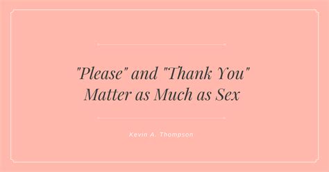 Please And Thank You Matter As Much As Sex Kevin A Thompson