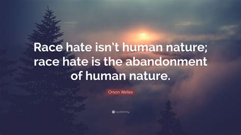 Orson Welles Quote Race Hate Isnt Human Nature Race Hate Is The