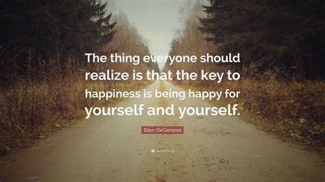 ellen degeneres quote “the thing everyone should realize is that the key to happiness is being