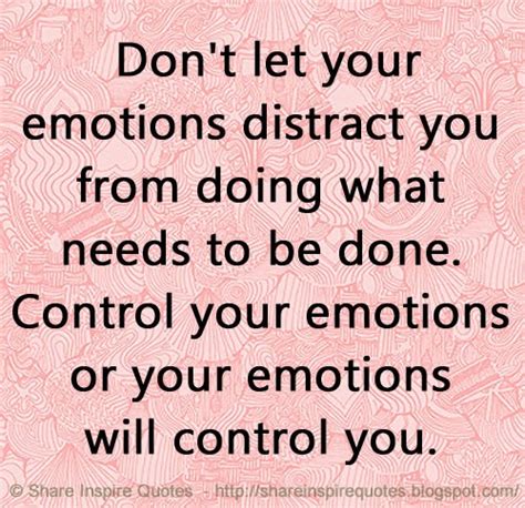 Dont Let Your Emotions Distract You From Doing What Needs To Be Done Control Your Emotions Or