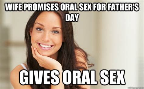 Wife Promises Oral Sex For Fathers Day Gives Oral Sex Good Girl Gina Quickmeme