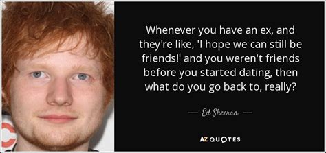 You may only use t. Ed Sheeran quote: Whenever you have an ex, and they're ...