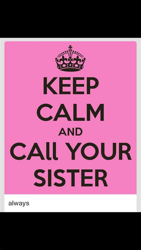 Keep Calm And Call Your Sister Calm Quotes Keep Calm Quotes Picture