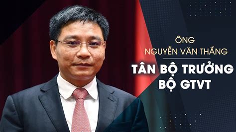 Chân Dung Tiểu Sử ông Nguyễn Văn Thắng Tân Bộ Trưởng Bộ Gtvt Youtube