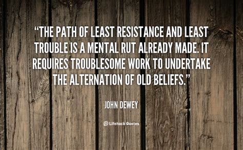 The path of least resistance and least trouble is a mental rut already made. Resistance Quotes. QuotesGram
