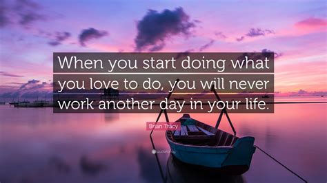 Brian Tracy Quote When You Start Doing What You Love To Do You Will