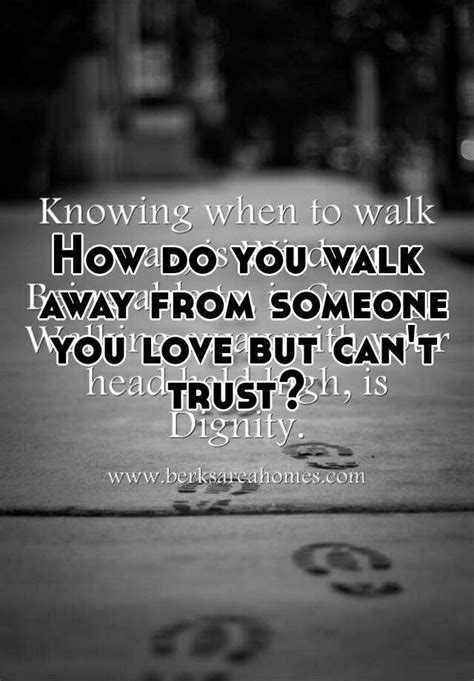 You have to know the difference between. How do you walk away from someone you love but can't trust?