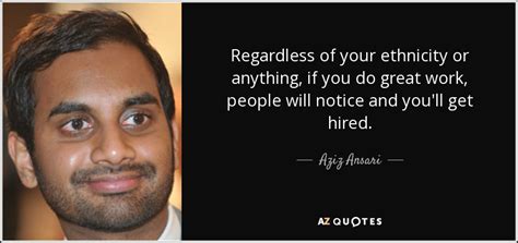 Find the best ethnicity quotes, sayings and quotations on picturequotes.com. Aziz Ansari quote: Regardless of your ethnicity or anything, if you do great...